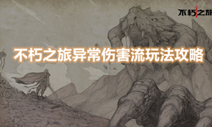 不朽之旅异常伤害流玩法攻略