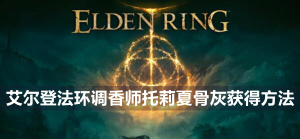 艾尔登法环调香师托莉夏骨灰如何获得