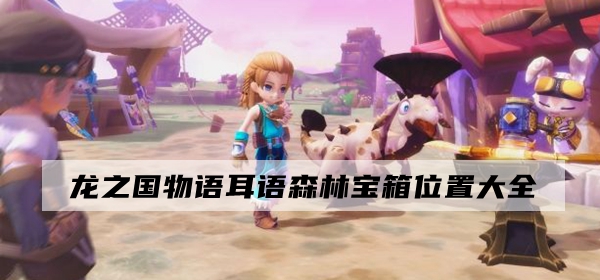 龙之国物语耳语森林宝箱位置在哪?