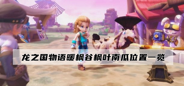 龙之国物语暖枫谷枫叶南瓜位置在哪?